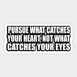 Pursue what catches your heart, not what catches your eyes Sticker